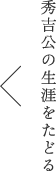 秀吉公の生涯をたどる