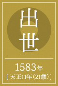 出世 1583年 [ 天正11年（21歳）]