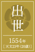 出世 1554年 [ 天文23年（20歳）]