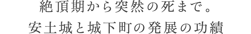 絶頂期から突然の死まで。安土城と城下町の発展の功績
