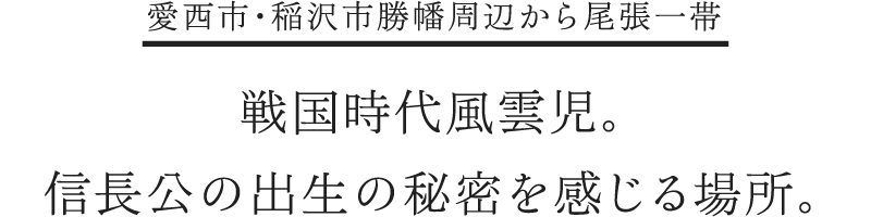 戦国時代風雲児。信長公の出生の秘密を感じる場所。