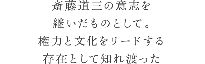 斎藤道三の意志を継いだものとして。権力と文化をリードする存在として知れ渡った
