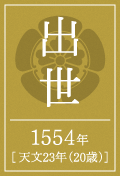 出世　1554年[ 天文23年（20歳）]