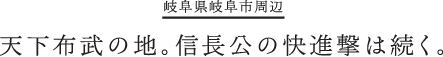 天下布武の地。信長公の快進撃は続く。