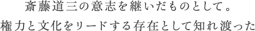 斎藤道三の意志を継いだものとして。権力と文化をリードする存在として知れ渡った